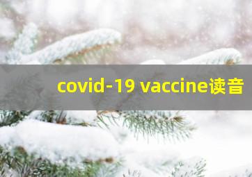 covid-19 vaccine读音